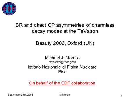 September 26th, 2006M.Morello 1 BR and direct CP asymmetries of charmless decay modes at the TeVatron Beauty 2006, Oxford (UK) Michael J. Morello