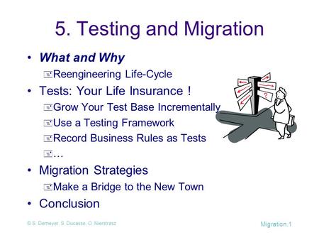 © S. Demeyer, S. Ducasse, O. Nierstrasz Migration.1 5. Testing and Migration What and Why  Reengineering Life-Cycle Tests: Your Life Insurance !  Grow.