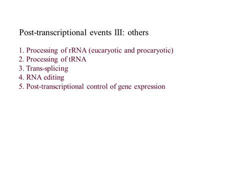 Post-transcriptional events III: others 1. Processing of rRNA (eucaryotic and procaryotic) 2. Processing of tRNA 3. Trans-splicing 4. RNA editing 5. Post-transcriptional.