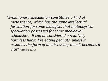 “Evolutionary speculation constitutes a kind of metascience, which has the same intellectual fascination for some biologists that metaphysical speculation.