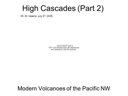 High Cascades (Part 2) Modern Volcanoes of the Pacific NW Mt. St. Helens, July 27, 2005.