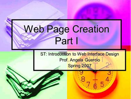 Web Page Creation Part I ST: Introduction to Web Interface Design Prof. Angela Guercio Spring 2007.