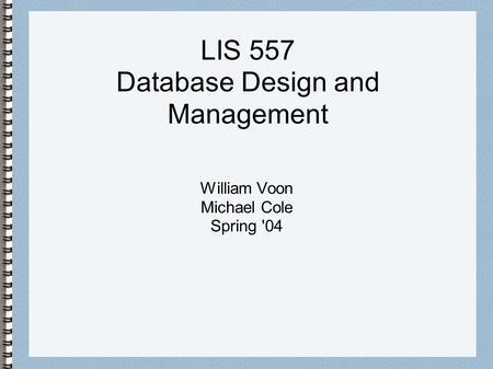 LIS 557 Database Design and Management William Voon Michael Cole Spring '04.