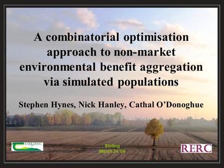 Stirling March 24 ’09 A combinatorial optimisation approach to non-market environmental benefit aggregation via simulated populations Stephen Hynes, Nick.