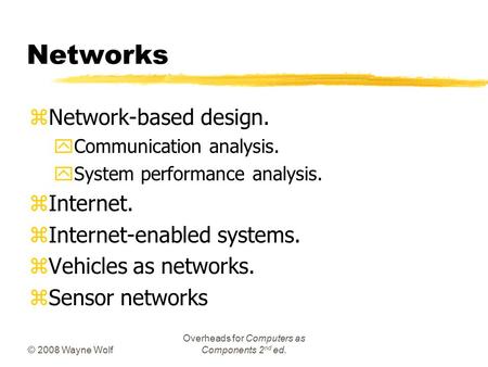 © 2008 Wayne Wolf Overheads for Computers as Components 2 nd ed. Networks zNetwork-based design. yCommunication analysis. ySystem performance analysis.