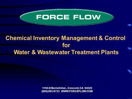 Chemical Inventory Management & Control for Water & Wastewater Treatment Plants 1150-D Burnett Ave., Concord, CA 94520 (800) 893-6723 WWW.FORCEFLOW.COM.