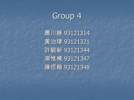 Group 4 蕭川勝 93121314 黃治瑋 93121321 許毓新 93121344 湯惟棟 93121347 陳信翰 93121348.