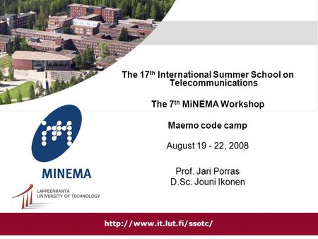 The 17 th International Summer School on Telecommunications The 7 th MiNEMA Workshop Maemo code camp August 19 - 22, 2008 Prof. Jari Porras D.Sc. Jouni.