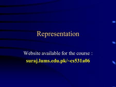 Representation Website available for the course : suraj.lums.edu.pk/~cs531a06.