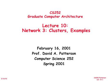 CS252/Patterson Lec 10.1 2/16/01 CS252 Graduate Computer Architecture Lecture 10: Network 3: Clusters, Examples February 16, 2001 Prof. David A. Patterson.