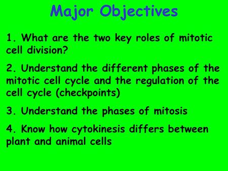 Major Objectives 1. What are the two key roles of mitotic cell division? 2. Understand the different phases of the mitotic cell cycle and the regulation.