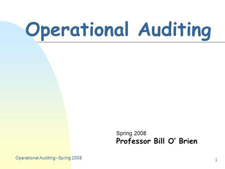 Operational Auditing--Spring 2008 1 Operational Auditing Spring 2008 Professor Bill O’ Brien.