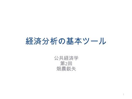 経済分析の基本ツール 公共経済学 第 2 回 畑農鋭矢 1. 労働時間（意思決定の対 象） O 収入 費用 労働時間の意思決定 何時間働くのが最適か？