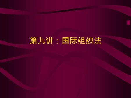 第九讲：国际组织法. 一、国际组织概述 （一）国际组织概念及其特征 国际组织（ international organization ）是指 两个或两个以上的国家的政府、民间团体或者 个人以特定的国际合作为目的，通过缔结协议 的形式而创设的常设机构。从这样的概念出发， 就可以了解国际组织实际上包括两个大的类型：