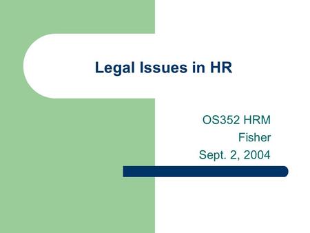 Legal Issues in HR OS352 HRM Fisher Sept. 2, 2004.