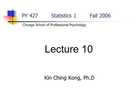 Lecture 10 PY 427 Statistics 1 Fall 2006 Kin Ching Kong, Ph.D