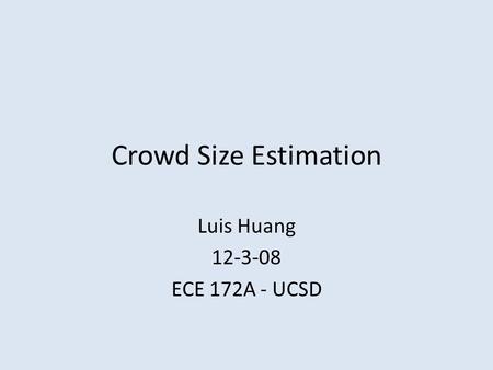 Crowd Size Estimation Luis Huang 12-3-08 ECE 172A - UCSD.