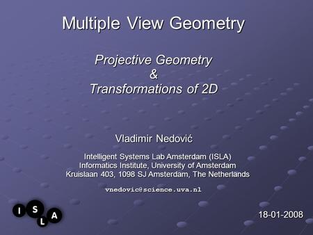 Multiple View Geometry Projective Geometry & Transformations of 2D Vladimir Nedović 18-01-2008 Intelligent Systems Lab Amsterdam (ISLA) Informatics Institute,