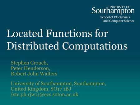 Located Functions for Distributed Computations Stephen Crouch, Peter Henderson, Robert John Walters University of Southampton, Southampton, United Kingdom,