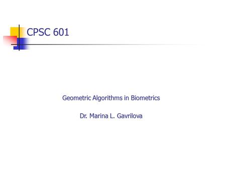 CPSC 601 Geometric Algorithms in Biometrics Dr. Marina L. Gavrilova.