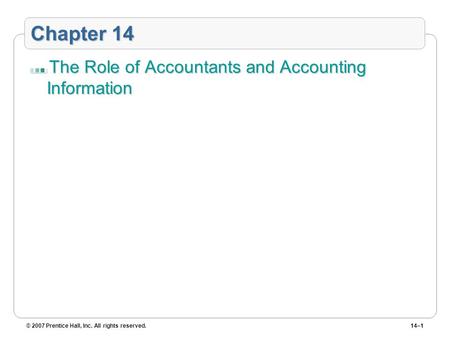 © 2007 Prentice Hall, Inc. All rights reserved.14–1 Chapter 14 The Role of Accountants and Accounting Information.