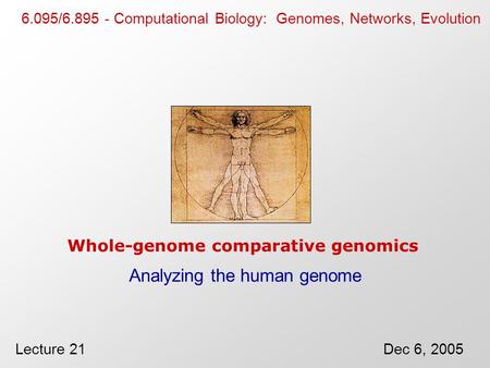 Whole-genome comparative genomics Analyzing the human genome 6.095/6.895 - Computational Biology: Genomes, Networks, Evolution Lecture 21Dec 6, 2005.