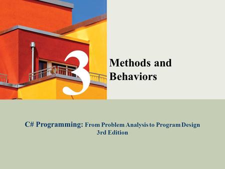 C# Programming: From Problem Analysis to Program Design1 Methods and Behaviors C# Programming: From Problem Analysis to Program Design 3rd Edition 3.