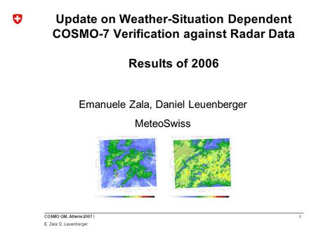 1 COSMO GM, Athens/2007 | E. Zala; D. Leuenberger Update on Weather-Situation Dependent COSMO-7 Verification against Radar Data Results of 2006 Emanuele.