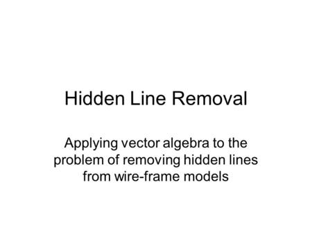 Hidden Line Removal Applying vector algebra to the problem of removing hidden lines from wire-frame models.