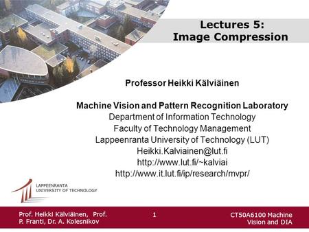 CT50A6100 Machine Vision and DIA 1 Prof. Heikki Kälviäinen, Prof. P. Franti, Dr. A. Kolesnikov Lectures 5: Image Compression Professor Heikki Kälviäinen.