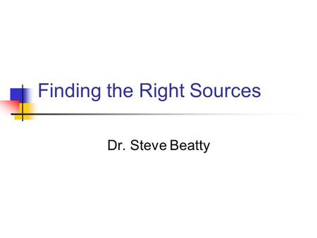 Finding the Right Sources Dr. Steve Beatty Types of Sources Primary Sources Secondary Sources Scholarly Sources.