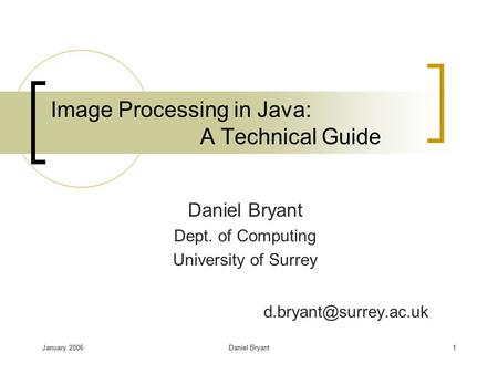 January 2006Daniel Bryant1 Image Processing in Java: A Technical Guide Daniel Bryant Dept. of Computing University of Surrey