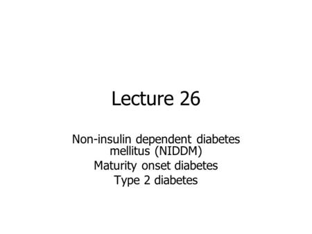 Lecture 26 Non-insulin dependent diabetes mellitus (NIDDM) Maturity onset diabetes Type 2 diabetes.