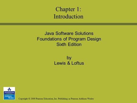 Copyright © 2009 Pearson Education, Inc. Publishing as Pearson Addison-Wesley Java Software Solutions Foundations of Program Design Sixth Edition by Lewis.