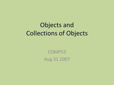 Objects and Collections of Objects COMP53 Aug 31 2007.