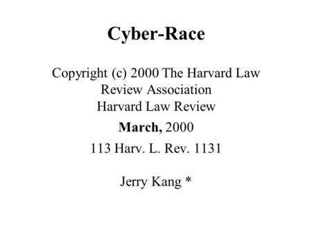 Cyber-Race Copyright (c) 2000 The Harvard Law Review Association Harvard Law Review March, 2000 113 Harv. L. Rev. 1131 Jerry Kang *