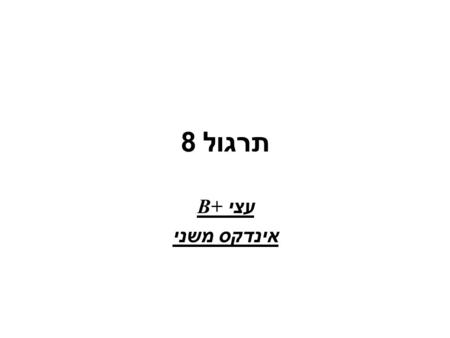 תרגול 8 עצי B+ אינדקס משני.