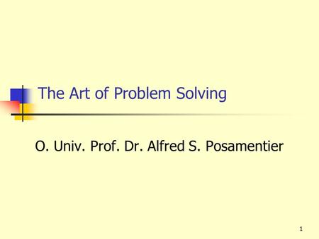 1 The Art of Problem Solving O. Univ. Prof. Dr. Alfred S. Posamentier.