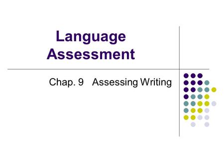 Language Assessment Chap. 9 Assessing Writing. Genres of Writing 1. Academic writing Papers and general reports/essays, compositions/academically focused.