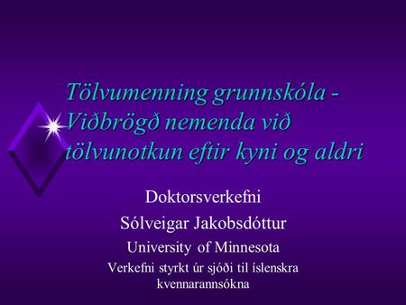 Tölvumenning grunnskóla - Viðbrögð nemenda við tölvunotkun eftir kyni og aldri Doktorsverkefni Sólveigar Jakobsdóttur University of Minnesota Verkefni.