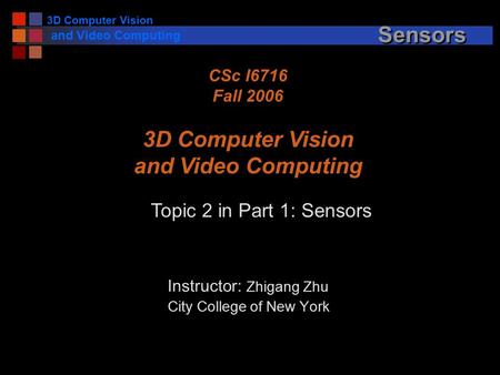 3D Computer Vision and Video Computing Sensors Instructor: Zhigang Zhu City College of New York CSc I6716 Fall 2006 3D Computer Vision and Video Computing.