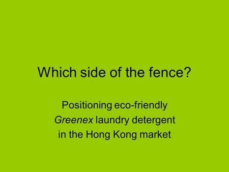 Which side of the fence? Positioning eco-friendly Greenex laundry detergent in the Hong Kong market.