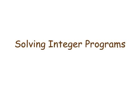 Solving Integer Programs. Natural solution ideas that don’t work well Solution idea #1: Explicit enumeration: Try all possible solutions and pick the.