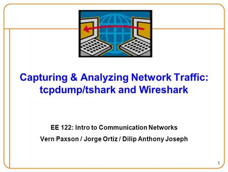 1 Capturing & Analyzing Network Traffic: tcpdump/tshark and Wireshark EE 122: Intro to Communication Networks Vern Paxson / Jorge Ortiz / Dilip Anthony.