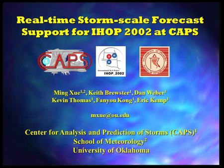 Real-time Storm-scale Forecast Support for IHOP 2002 at CAPS Ming Xue 1,2, Keith Brewster 1, Dan Weber 1 Kevin Thomas 1, Fanyou Kong 1, Eric Kemp 1