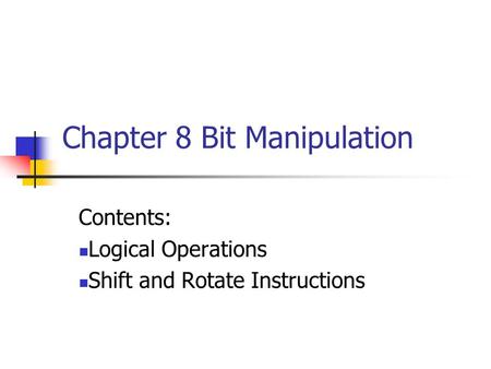 Chapter 8 Bit Manipulation Contents: Logical Operations Shift and Rotate Instructions.