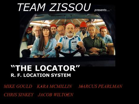 “THE LOCATOR” R. F. LOCATION SYSTEM MIKE GOULD KARA MCMILLIN MARCUS PEARLMAN CHRIS SINKEY JACOB WILTGEN TEAM ZISSOU presents….