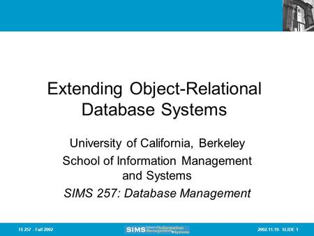 2002.11.19- SLIDE 1IS 257 - Fall 2002 Extending Object-Relational Database Systems University of California, Berkeley School of Information Management.