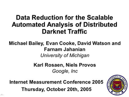 - 1 - Data Reduction for the Scalable Automated Analysis of Distributed Darknet Traffic Michael Bailey, Evan Cooke, David Watson and Farnam Jahanian University.