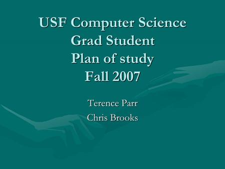 USF Computer Science Grad Student Plan of study Fall 2007 Terence Parr Chris Brooks.